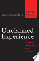Unclaimed experience : trauma, narrative, and history / Cathy Caruth, Cornell University.