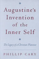 Augustine's invention of the inner self : the legacy of a Christian Platonist / Phillip Cary.