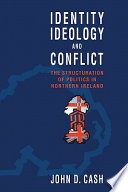 Identity, ideology and conflict : the structuration of politics in Northern Ireland / John Daniel Cash.