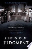 Grounds of judgment extraterritoriality and imperial power in nineteenth-century China and Japan / Pr Kristoffer Cassel.