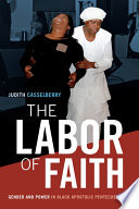 The labor of faith gender and power in Black Apostolic Pentecostalism / Judith Casselberry.