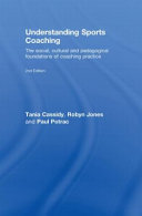 Understanding sports coaching : the social, cultural and pedagogical foundations of coaching practice / Robyn L. Jones, Tania G. Cassidy, Paul Potrac.