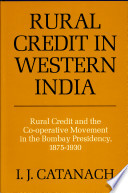 Rural credit in western India, 1875-1930 : rural credit and the Co-operative movement in the Bombay Presidency / I.J. Catanach.