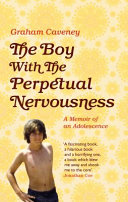 The boy with the perpetual nervousness : a memoir of an adolescence / Graham Caveney.