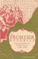 The frontier republic : ideology and politics in the Ohio Country, 1780-1825 / Andrew R.L. Cayton.