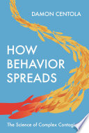 How behavior spreads the science of complex contagions / Damon Centola.