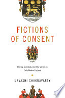 Fictions of consent slavery, servitude, and free service in early modern England / Urvashi Chakravarty.