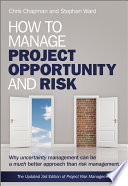 How to manage project opportunity and risk : why uncertainty management can be a much better approach than risk management / Chris Chapman and Stephen Ward.