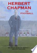 Herbert Chapman on football : the reflections of Arsenal's greatest manager / Herbert Chapman.