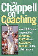Greg Chappell on coaching : a revolutionary approach to learning, playing and coaching cricket in the 21st century / Greg Chappell.