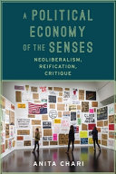 A political economy of the senses : neoliberalism, reification, critique / Anita Chari.