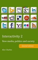 Interactivity 2 : new media, politics and society / Alec Charles.