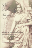 The colonial staged : theatre in colonial Calcutta / Sudipto Chatterjee.