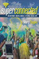 Superconnected : the Internet, digital media, and techno-social life / Mary Chayko, Rutgers University.