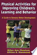 Physical activities for improving children's learning and behavior : a guide to sensory motor development / Billye Ann Cheatum, Allison A. Hammond.