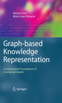 Graph-based knowledge representation : computational foundations of conceptual graphs / Michel Chein, Marie-Laure Mugnier.