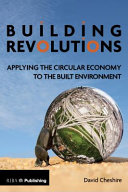 Building revolutions : applying the circular economy to the built environment / David Cheshire.