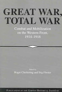 Great War, total war : combat and mobilization on the Western Front, 1914-1918 / edited by Roger Chickering and Stig Fèorster.