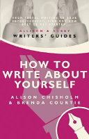 How to write about yourself : a practical guide to using your life experiences in autobiography, articles, stories and poetry / Alison Chisholm and Brenda Courtie.
