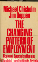 The changing pattern of employment : regional specialisation and industrial localisation in Britain / (by) Michael Chisholm and Jim Oeppen.