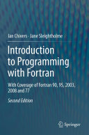 Introduction to programming with Fortran : with coverage of Fortran 90, 95, 2003, 2008 and 77 / Ian Chivers, Jane Sleightholme.