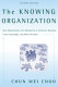 The knowing organization : how organizations use information to construct meaning, create knowledge, and make decisions / Chun Wei Choo.