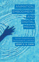 Animation, embodiment, and digital media : human experience of technological liveliness / Kenny K.N. Chow, The Hong Kong Polytechnic University.
