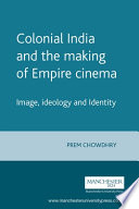 Colonial India and the making of empire cinema : image, ideology and identity / Prem Chowdhry.