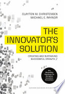 The innovator's solution : creating and sustaining successful growth / Clayton M. Christensen, Michael E. Raynor.