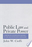 Public law and private power : corporate governance reform in the in the age of finance capitalism / John W. Cioffi.