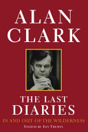 The last diaries : in and out of the wilderness / Alan Clark ; transcribed and edited, with introduction and notes, by Ion Trewin.