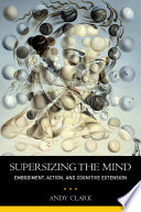 Supersizing the mind : embodiment, action, and cognitive extension / Andy Clark.