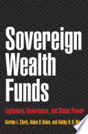 Sovereign wealth funds legitimacy, governance, and global power / Gordon L. Clark, Adam D. Dixon, and Ashby H. B. Monk.