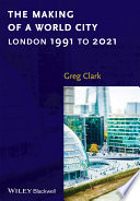 The making of a world city : London 1991 to 2021 / Greg Clark.