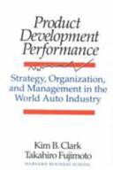 Product development performance : strategy, organization, and management in the world auto industry / Kim B. Clark, Takahiro Fujimoto.