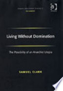 Living without domination : the possibility of an anarchist utopia / Samuel Clark.