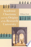 Academic charisma and the origins of the research university William Clark.