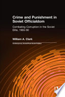 Crime and punishment in Soviet officialdom : combating corruption in the political elite, 1965-1990 / William A. Clark.