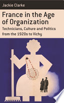 France in the age of organization factory, home and nation from the 1920s to Vichy / Jackie Clarke.
