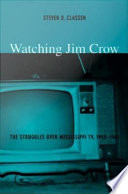 Watching Jim Crow the struggles over Mississippi TV, 1955-1969 / Steven D. Classen.