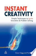 Instant creativity : simple techniques to ignite innovation & problem solving / Brian Clegg and Paul Birch.