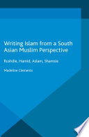 Writing Islam from a South Asian Muslim perspective Rushdie, Hamid, Aslam, Shamsie / Madeline Clements.
