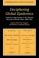 Deciphering global epidemics : analytical approaches to the disease records of world cities, 1888-1912 / by Andrew Cliff, Peter Haggett and Matthew Smallman-Raynor.