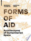 Forms of Aid : Architectures of Humanitarian Space / Benedict Clouette, Marlisa Wise.