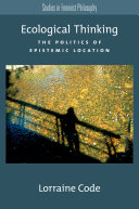 Ecological thinking : the politics of epistemic location / Lorraine Code.