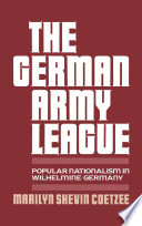 The German Army League : popular nationalism in Wilhelmine Germany / Marilyn Shevin Coetzee.