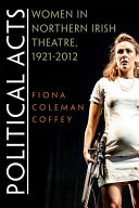 Political acts : women in Northern Irish theatre, 1921-2012 / Fiona Coleman Coffey.
