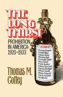 The long thirst : prohibition in America, 1920-1933 / Thomas M. Coffey.