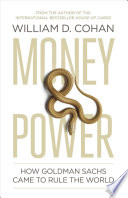 Money and power : how Goldman Sachs came to rule the world / William D. Cohan.