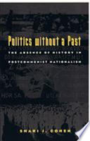 Politics without a past : the absence of history in postcommunist nationalism / Shari J. Cohen.